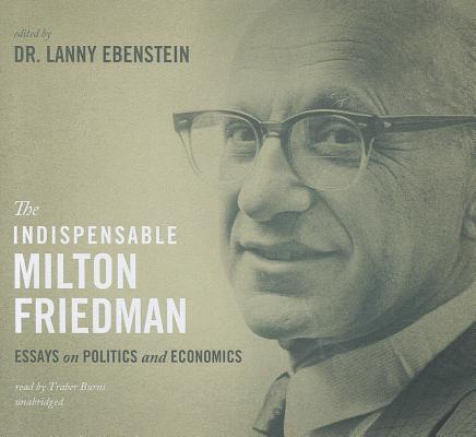 The Indispensable Milton Friedman: Essays On Politics And Economics ...