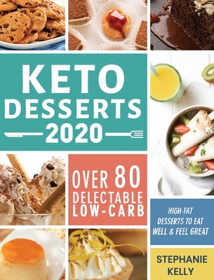Keto Desserts 2020: Over 80 Delectable Low-Carb, High-Fat Desserts to Eat Well & Feel Great By Stephanie Kelly Cover Image