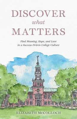 Discover What Matters: Find Meaning, Hope, and Love in a Success-Driven College Culture Cover Image