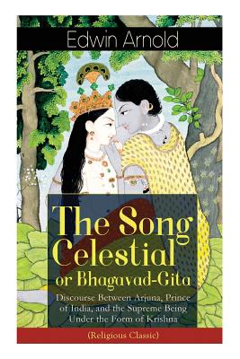 The Song Celestial or Bhagavad-Gita: Discourse Between Arjuna, Prince of India, and the Supreme Being Under the Form of Krishna (Religious Classic): T By Edwin Arnold Cover Image