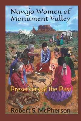 Navajo Women of Monument Valley: Preservers of the Past By Robert S. McPherson Cover Image