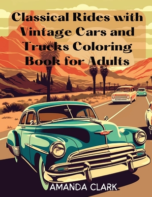Classical Rides with Vintage Cars and Trucks Coloring Book for Adults: Explore the World of Classic Automobiles Through Relaxing Coloring Pages and Fa Cover Image