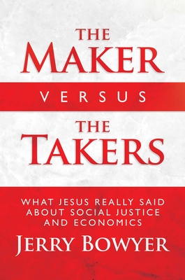 The Maker Versus the Takers: What Jesus Really Said About Social Justice and Economics By Jerry Bowyer Cover Image