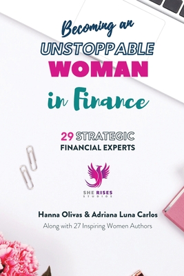 Becoming an Unstoppable Woman in Finance: 29 Strategic Financial Experts By Hanna Olivas, Adriana Luna Carlos Cover Image