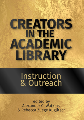 Creators in the Academic Library:: Instruction and Outreach By Alexander C. Watkins (Editor), Rebecca Zuege Kuglitsch (Editor) Cover Image