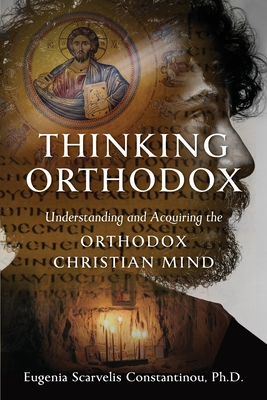 Thinking Orthodox: Understanding and Acquiring the Orthodox Christian Mind By Eugenia Scarvelis Constantinou Cover Image
