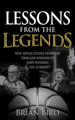 Lessons from the Legends: New Applications from the Timeless Wisdom of John Wooden and Pat Summitt By Brian Biro Cover Image