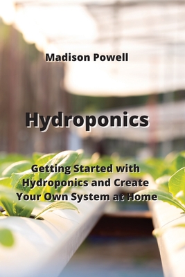 Hydroponics: Getting Started with Hydroponics and Create Your Own System at Home Cover Image