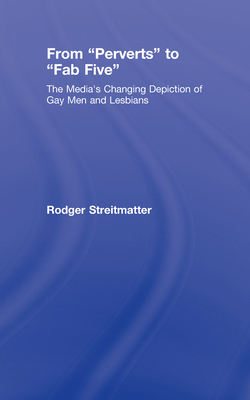 From Perverts to Fab Five: The Media's Changing Depiction of Gay Men and Lesbians By Rodger Streitmatter Cover Image