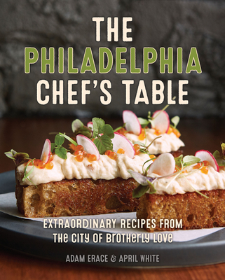 The Philadelphia Chef's Table: Extraordinary Recipes from the City of Brotherly Love By Adam Erace, April White Cover Image