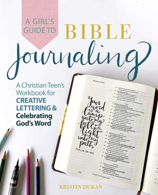 A Girl's Guide to Bible Journaling: A Christian Teen's Workbook for Creative Lettering and Celebrating God's Word  By Kristin Duran Cover Image