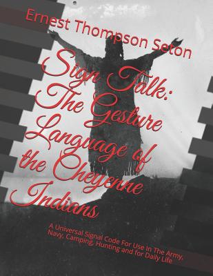 Sign Talk: The Gesture Language of the Cheyenne Indians: A Universal Signal Code for Use in the Army, Navy, Camping, Hunting and By Roger Chambers (Introduction by), Ernest Thompson Seton Cover Image