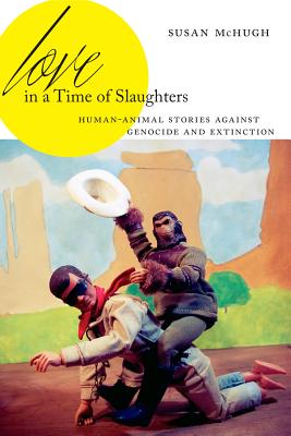 Love in a Time of Slaughters: Human-Animal Stories Against Genocide and Extinction (Anthroposcene #3)