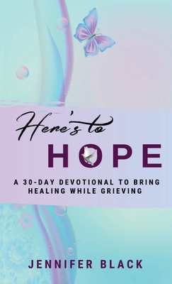 Here's to Hope: A 30-Day Devotional to Bring Healing While Grieving By Jennifer Black Cover Image