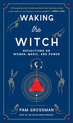 Waking the Witch: Reflections on Women, Magic, and Power By Pam Grossman Cover Image