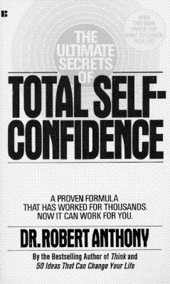 The Ultimate Secrets of Total Self-Confidence: A Proven Formula That Has Worked for Thousands