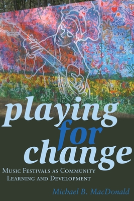 Playing for Change; Music Festivals as Community Learning and Development (Counterpoints #475) By Michael B. MacDonald Cover Image