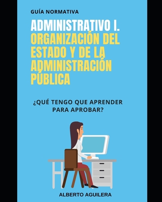 Administrativo I. Organización del Estado y de la Administración Pública: ¿Qué tengo que aprender para aprobar? Cover Image