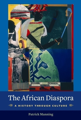 The African Diaspora: A History Through Culture (Columbia Studies in International and Global History) Cover Image