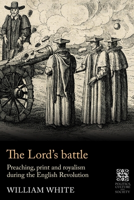 The Lord's Battle: Preaching, Print and Royalism During the English Revolution (Politics) Cover Image