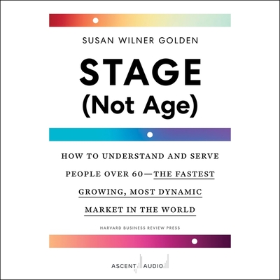 Stage (Not Age): How to Understand and Serve People Over 60--The Fastest Growing, Most Dynamic Market in the World Cover Image