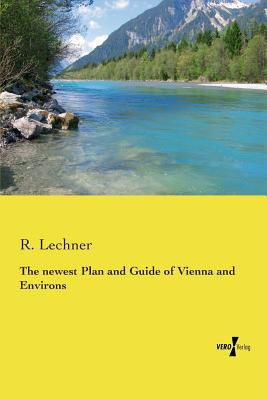 The newest Plan and Guide of Vienna and Environs By R. Lechner Cover Image