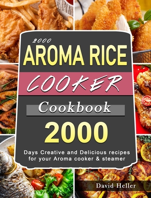 2000 AROMA Rice Cooker Cookbook: 2000 Days Creative and Delicious recipes for your Aroma cooker & steamer By David Heller Cover Image