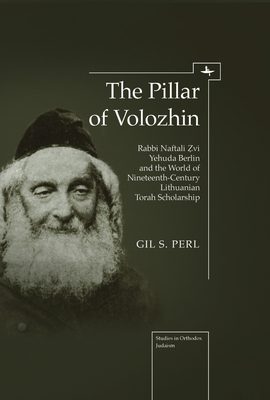 The Pillar of Volozhin: Rabbi Naftali Zvi Yehuda Berlin and the World of Nineteenth Century Lithuanian Torah Scholarship (Studies in Orthodox Judaism) Cover Image