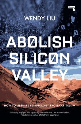 Abolish Silicon Valley: How to Liberate Technology from Capitalism By Wendy Liu Cover Image