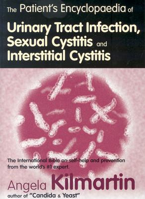 Patients Encyclopedia of Urinary Tract Infection, Sexual Cystitis and Interstitial Cystitis: The International Bible on Self-Help By Angela Kilmartin Cover Image