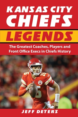 Kansas City Chiefs Legends: The Greatest Coaches, Players and Front Office Execs in Chiefs History By Jeff Deters Cover Image