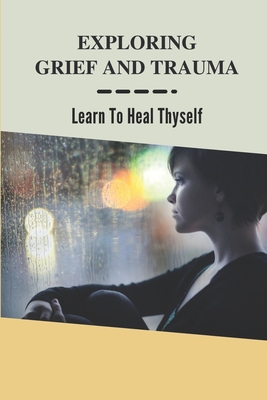 Exploring Grief And Trauma: Learn To Heal Thyself: Books On Grief And Trauma By Jules Jaffy Cover Image