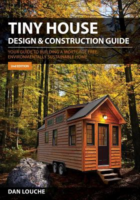 Tiny House Design & Construction Guide: Your Guide to Building a Mortgage Free, Environmentally Sustainable Home By Dan S. Louche Cover Image