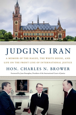 Judging Iran: A Memoir of The Hague, The White House, and Life on the Front Line of International Justice By Hon. Charles N. Brower, Joan Donoghue (Foreword by) Cover Image