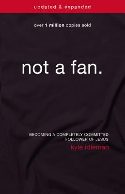 Not a Fan: Becoming a Completely Committed Follower of Jesus By Kyle Idleman Cover Image