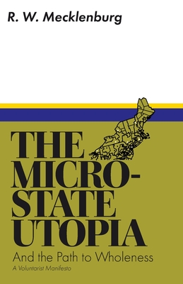 The Micro-State Utopia and the Path to Wholeness: A Voluntarist Manifesto By R. W. Mecklenburg Cover Image