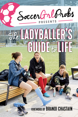 SoccerGrlProbs Presents: The Ladyballer's Guide to Life By SoccerGrlProbs, Brandi Chastain (Foreword by) Cover Image