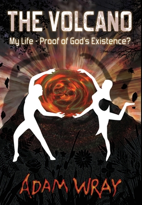 The Volcano: My Life - Proof of God's Existence? By Adam Wray Cover Image