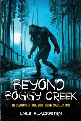 Beyond Boggy Creek: In Search of the Southern Sasquatch By Lyle Blackburn Cover Image
