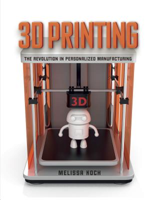 3D Printing: The Revolution in Personalized Manufacturing By Melissa Koch Cover Image
