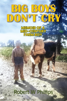Big Boys Don't Cry: Memoir of a Mid-Century Farm Boy By Robert W. Phillips Cover Image