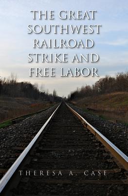 The Great Southwest Railroad Strike and Free Labor (Red River Valley Books, sponsored by Texas A&M University-Texarkana #3)