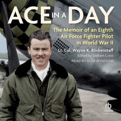 Ace in a Day: The Memoir of an Eighth Air Force Fighter Pilot in World War II By Lt Col Wayne K. Blickenstaff, Alex Wyndham (Read by), Graham Cross (Contribution by) Cover Image