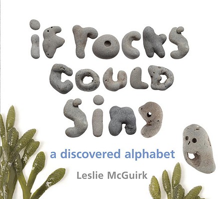 If Rocks Could Sing: A Discovered Alphabet By Leslie McGuirk, Leslie McGuirk (Preface by) Cover Image