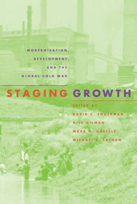 Staging Growth: Modernization, Development, and the Global Cold War (Culture and Politics in the Cold War and Beyond) By David C. Engerman (Editor), Nils Gilman (Editor), Mark H. Haefele (Editor), Michael E. Latham (Editor) Cover Image