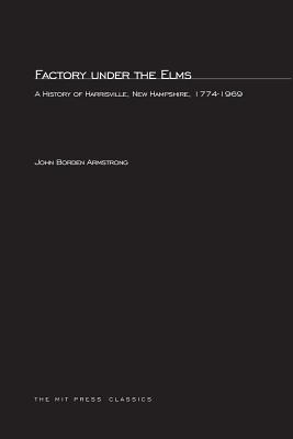 Factory under the Elms: A History of Harrisburg, New Hampshire 1774-1969 (MIT Press Classics)