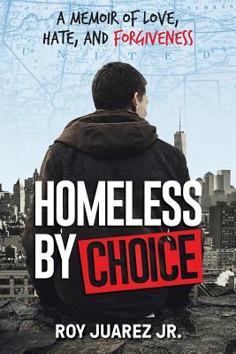 Homeless by Choice: A Memoir of Love, Hate, and Forgiveness By Roy Juarez Jr Cover Image