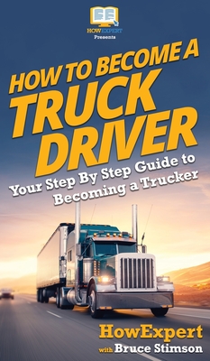 How To Become a Truck Driver: Your Step-By-Step Guide to Becoming a Trucker By Howexpert, Bruce Stimson Cover Image