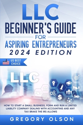 LLC Beginner's Guide for Aspiring Entrepreneurs: How to Start a Small Business, Form and Run a Limited Liability Company Dealing with Accounting and a By Gregory Olson Cover Image