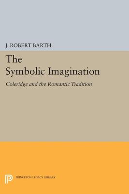 The Symbolic Imagination: Coleridge and the Romantic Tradition By J. Robert Barth Cover Image